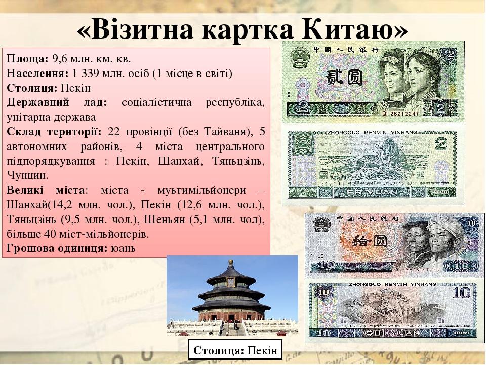 «Візитна картка Китаю» Площа: 9,6 млн. км. кв. Населення: 1 339 млн. осіб (1 місце в світі) Столиця: Пекін Державний лад: соціалістична республіка,...