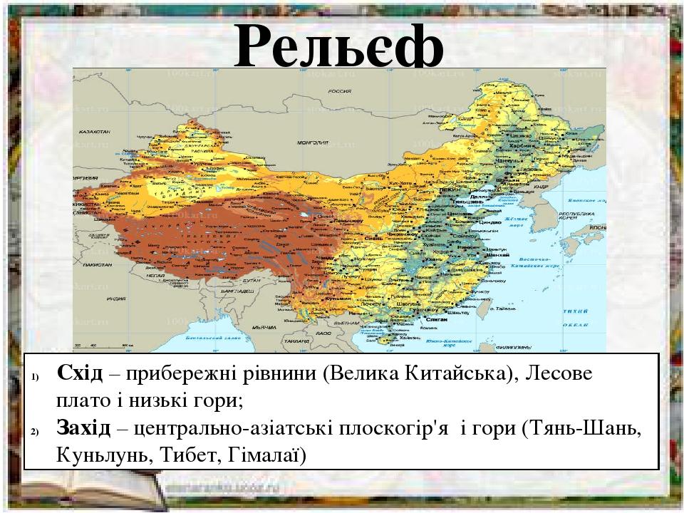 Рельєф Схід – прибережні рівнини (Велика Китайська), Лесове плато і низькі гори; Захід – центрально-азіатські плоскогір'я і гори (Тянь-Шань, Куньлу...