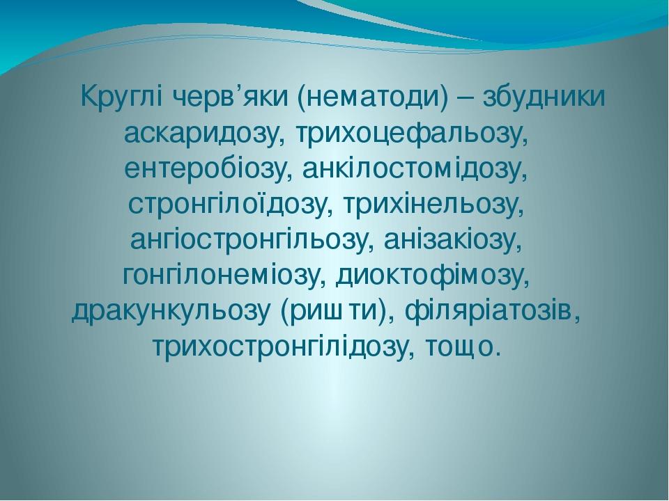 Круглі черв’яки (нематоди) – збудники аскаридозу, трихоцефальозу, ентеробіозу, анкілостомідозу, стронгілоїдозу, трихінельозу, ангіостронгільозу, ан...