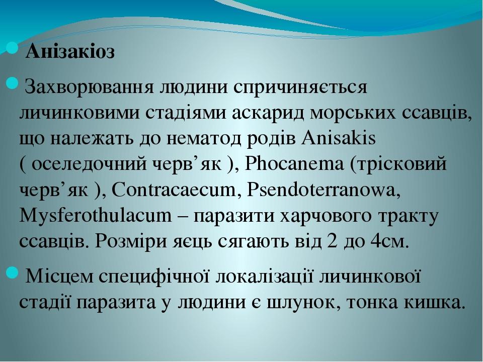 Анізакіоз Захворювання людини спричиняється личинковими стадіями аскарид морських ссавців, що належать до нематод родів Anisakis ( оселедочний черв...