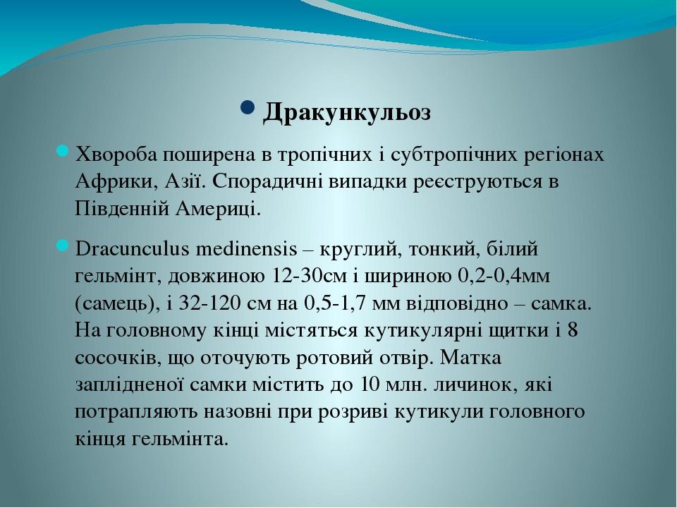 Дракункульоз Хвороба поширена в тропічних і субтропічних регіонах Африки, Азії. Спорадичні випадки реєструються в Південній Америці. Dracunculus me...