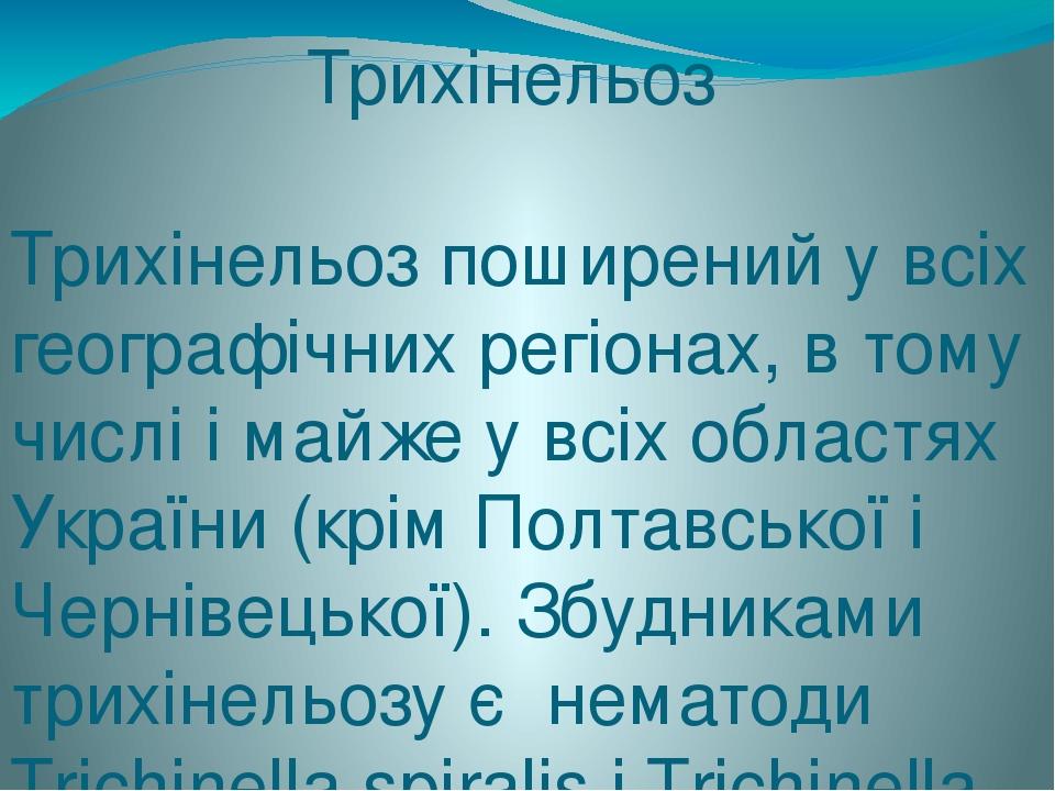Трихінельоз Трихінельоз поширений у всіх географічних регіонах, в тому числі і майже у всіх областях України (крім Полтавської і Чернівецької). Збу...