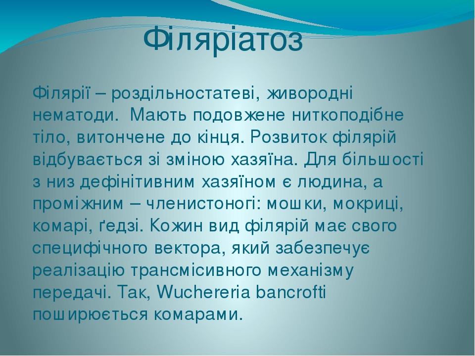Філяріатоз Філярії – роздільностатеві, живородні нематоди. Мають подовжене ниткоподібне тіло, витончене до кінця. Розвиток філярій відбувається зі ...