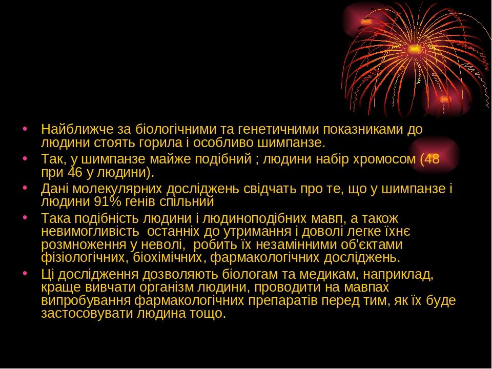 Найближче за біологічними та генетичними показниками до людини стоять горила і особливо шимпанзе. Так, у шимпанзе майже подібний ; людини набір хро...