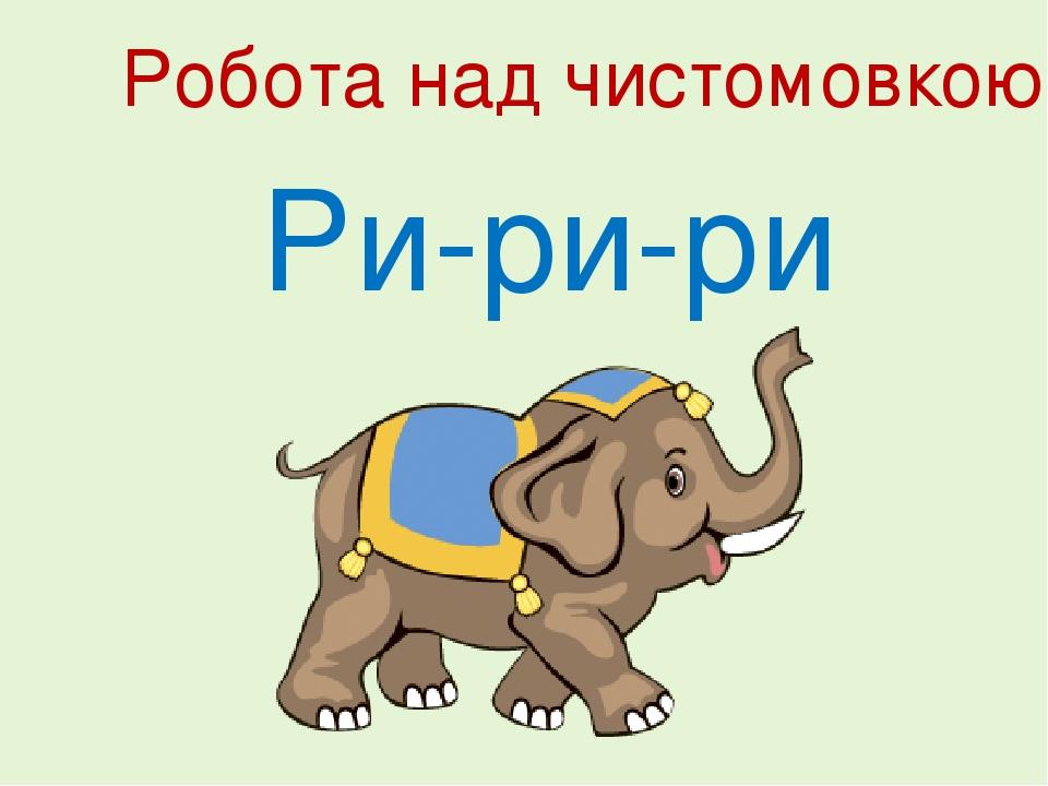 Ри-ри-ри Робота над чистомовкою