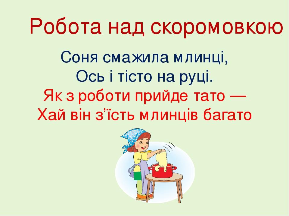 Робота над скоромовкою Соня смажила млинці, Ось і тісто на руці. Як з роботи прийде тато — Хай він з’їсть млинців багато
