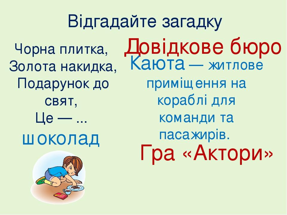 Відгадайте загадку Чорна плитка, Золота накидка, Подарунок до свят, Це — ... шоколад Довідкове бюро Каюта — житлове приміщення на кораблі для коман...