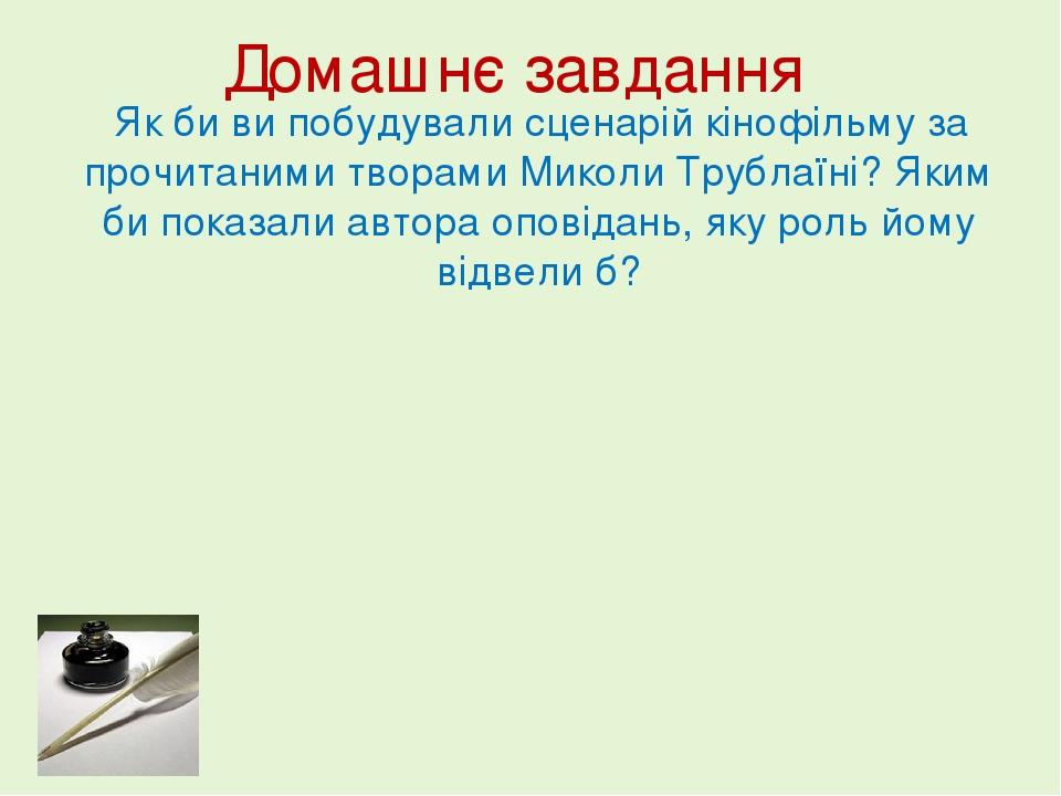 Домашнє завдання Як би ви побудували сценарій кінофільму за прочитаними творами Миколи Трублаїні? Яким би показали автора оповідань, яку роль йому ...