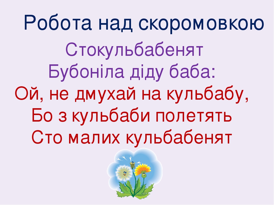 Робота над скоромовкою Стокульбабенят Бубоніла діду баба: Ой, не дмухай на кульбабу, Бо з кульбаби полетять Сто малих кульбабенят