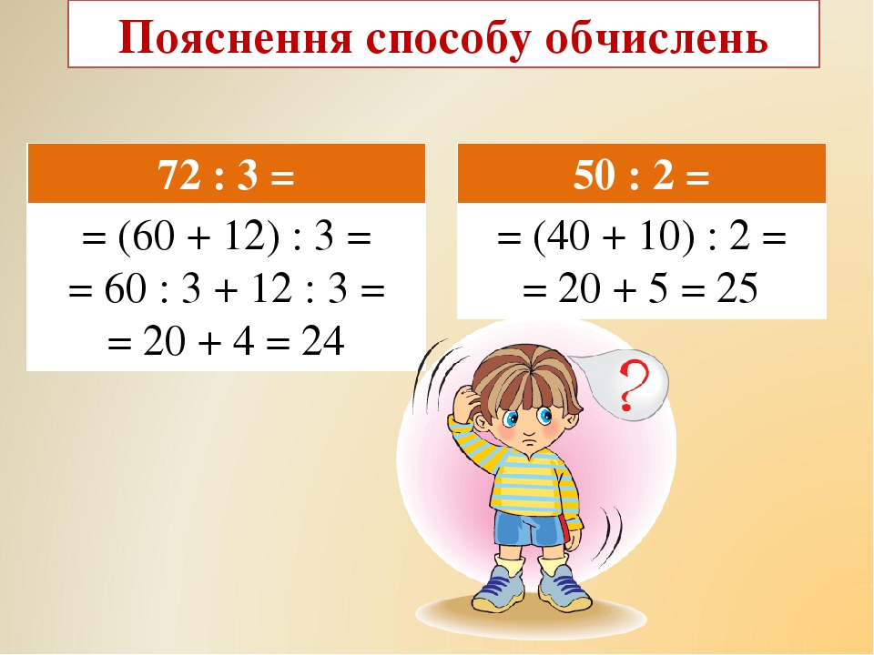 Пояснення способу обчислень 72 : 3 = = (60 + 12) : 3 = = 60 : 3 + 12 : 3 = = 20 + 4 = 24 50 : 2 = = (40 + 10) : 2 = = 20 + 5 = 25