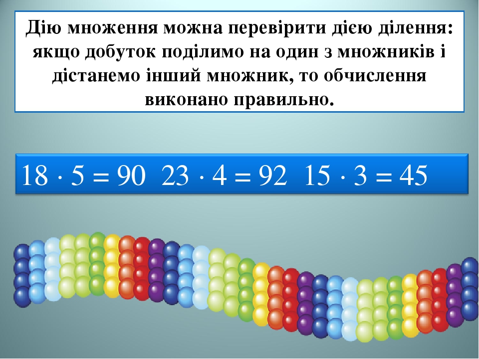 Дію множення можна перевірити дією ділення: якщо добуток поділимо на один з множників і дістанемо інший множник, то обчислення виконано правильно.