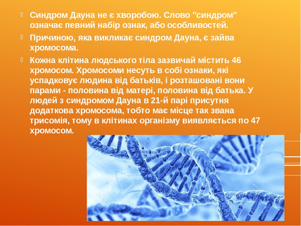 Синдром Дауна не є хворобою. Слово "синдром" означає певний набір ознак, або особливостей. Причиною, яка викликає синдром Дауна, є зайва хромосома....