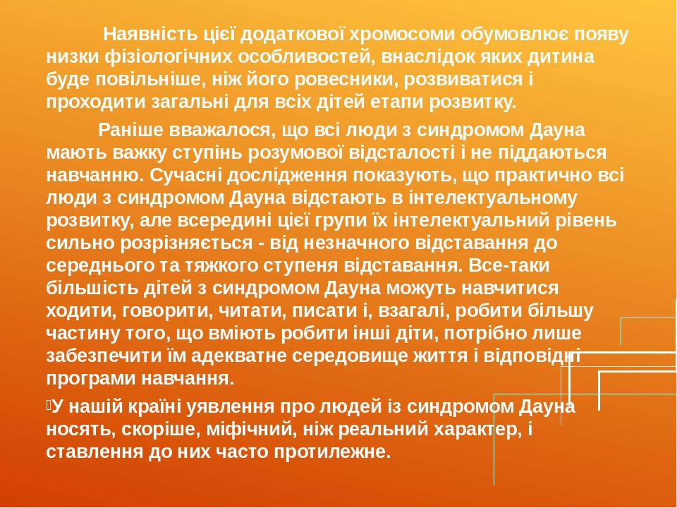 Наявність цієї додаткової хромосоми обумовлює появу низки фізіологічних особливостей, внаслідок яких дитина буде повільніше, ніж його ровесники, ро...