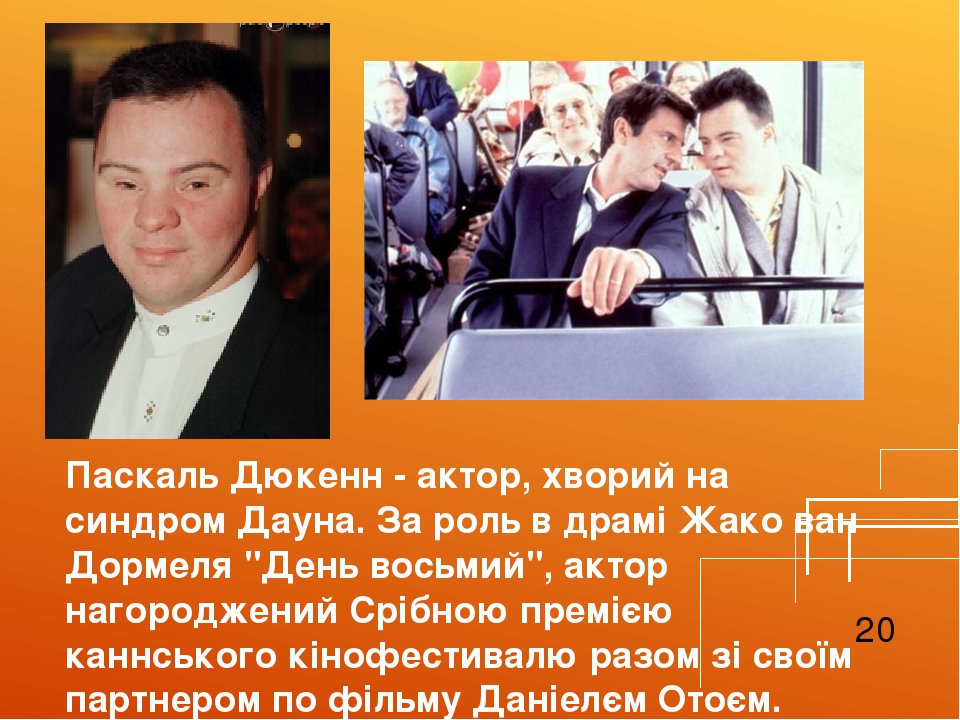 Паскаль Дюкенн - актор, хворий на синдром Дауна. За роль в драмі Жако ван Дормеля "День восьмий", актор нагороджений Срібною премією каннського кін...