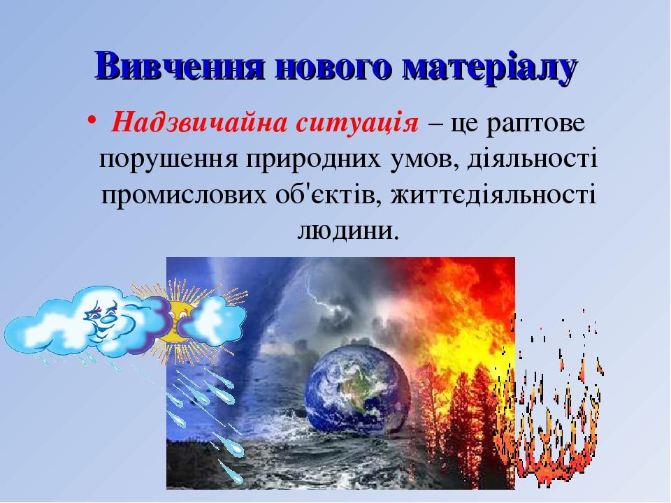 Вивчення нового матеріалу Надзвичайна ситуація – це раптове порушення природних умов, діяльності промислових об'єктів, життєдіяльності людини.