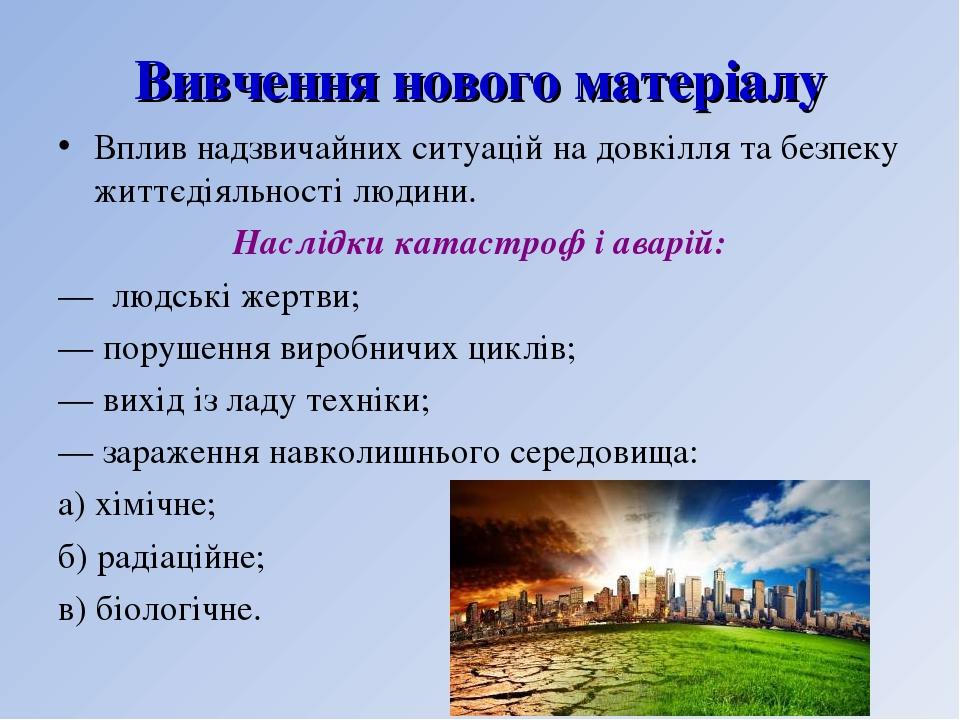 Вивчення нового матеріалу Вплив надзвичайних ситуацій на довкілля та безпеку життєдіяльності людини. Наслідки катастроф і аварій: — людські жертви;...