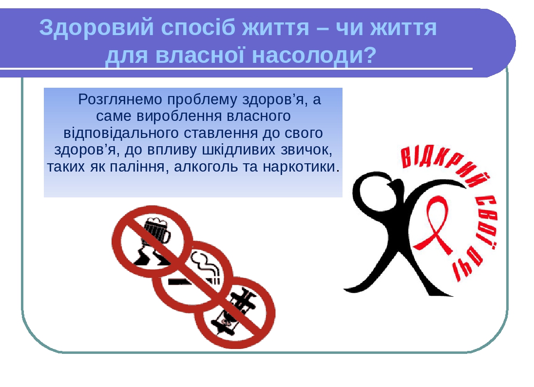 Здоровий спосіб життя – чи життя для власної насолоди? Розглянемо проблему здоров’я, а саме вироблення власного відповідального ставлення до свого ...