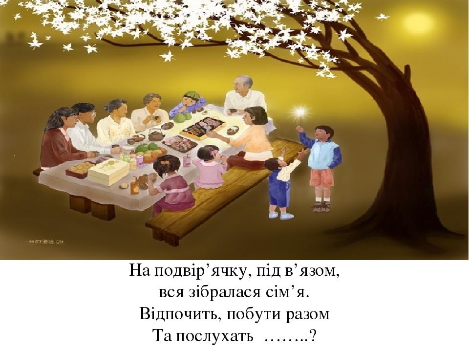 На подвір’ячку, під в’язом, вся зібралася сім’я. Відпочить, побути разом Та послухать ……..?