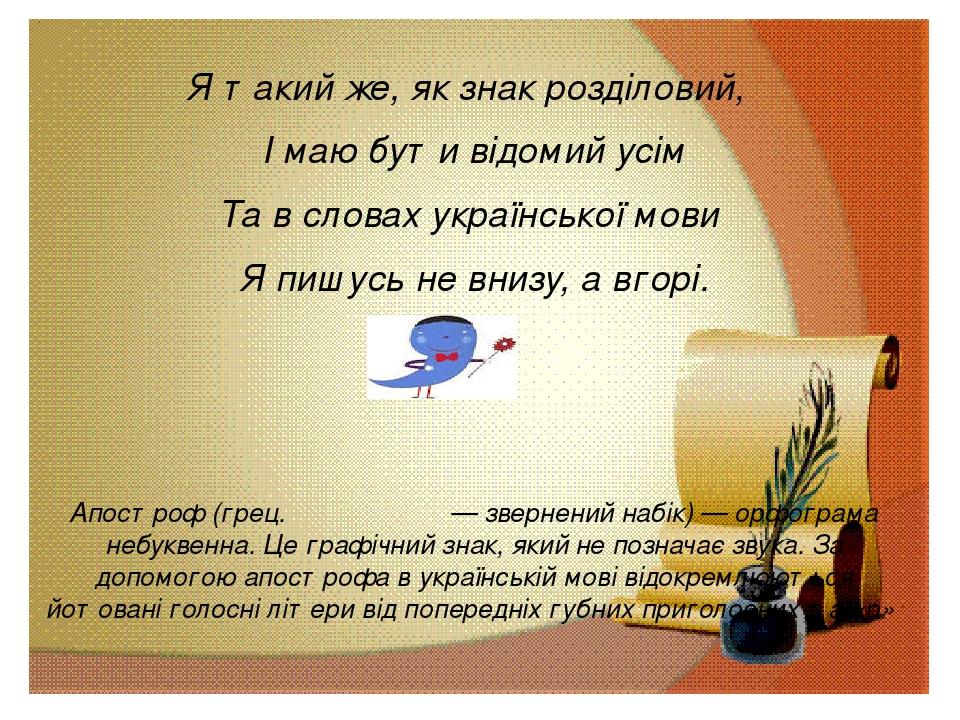 Я такий же, як знак розділовий, І маю бути відомий усім Та в словах української мови Я пишусь не внизу, а вгорі. Апо́строф (грец. αποστροφος — звер...