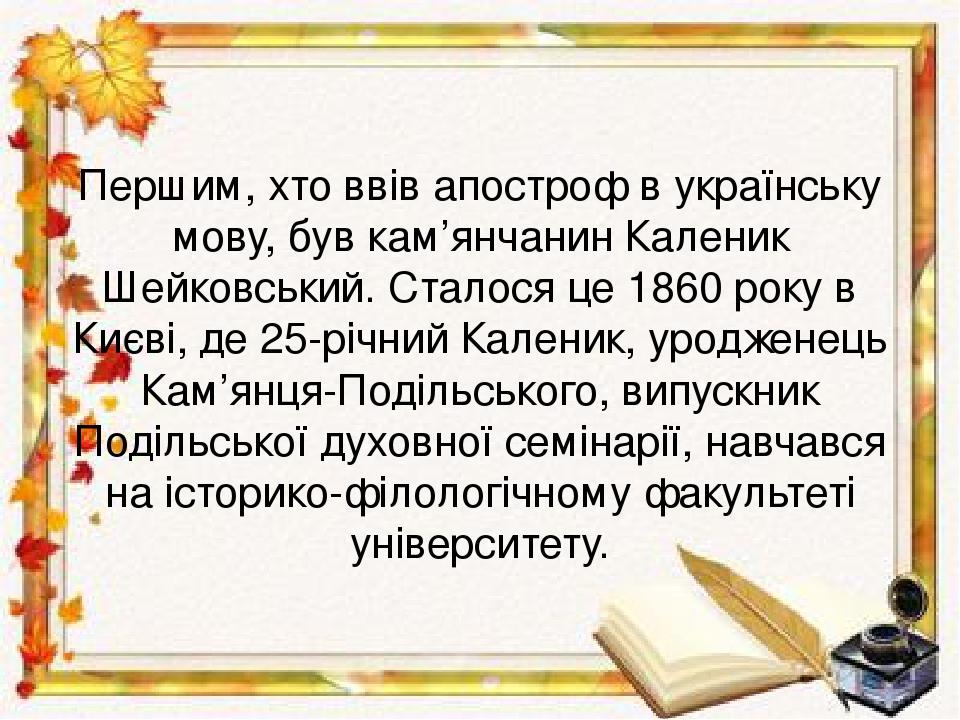 Першим, хто ввів апостроф в українську мову, був кам’янчанин Каленик Шейковський. Сталося це 1860 року в Києві, де 25-річний Каленик, уродженець Ка...