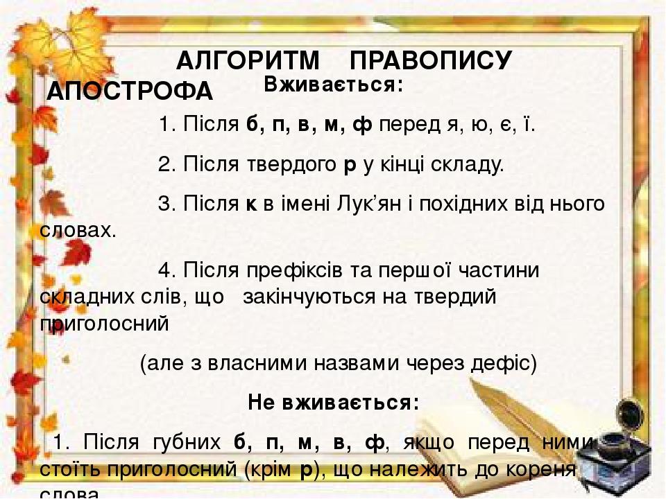 АЛГОРИТМ ПРАВОПИСУ АПОСТРОФА Вживається: 1. Після б, п, в, м, ф перед я, ю, є, ї. 2. Після твердого р у кінці складу. 3. Після к в імені Лук’ян і п...
