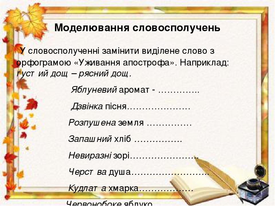 Моделювання словосполучень У словосполученні замінити виділене слово з орфограмою «Уживання апострофа». Наприклад: густий дощ – рясний дощ. Яблунев...