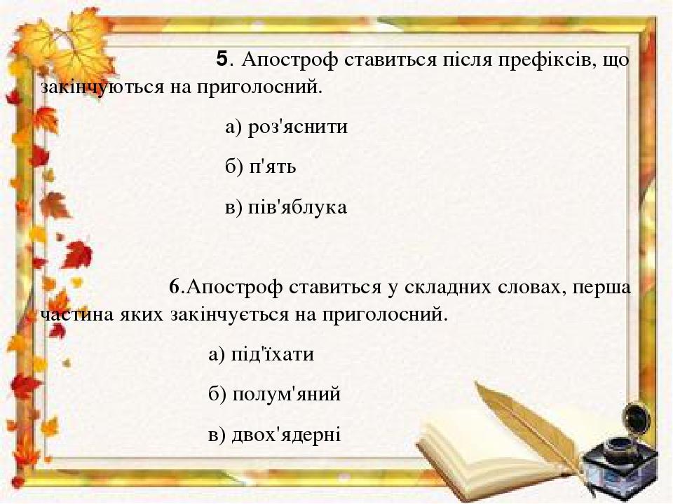 5. Апостроф ставиться після префіксів, що закінчуються на приголосний. а) роз'яснити б) п'ять в) пів'яблука 6.Апостроф ставиться у складних словах,...