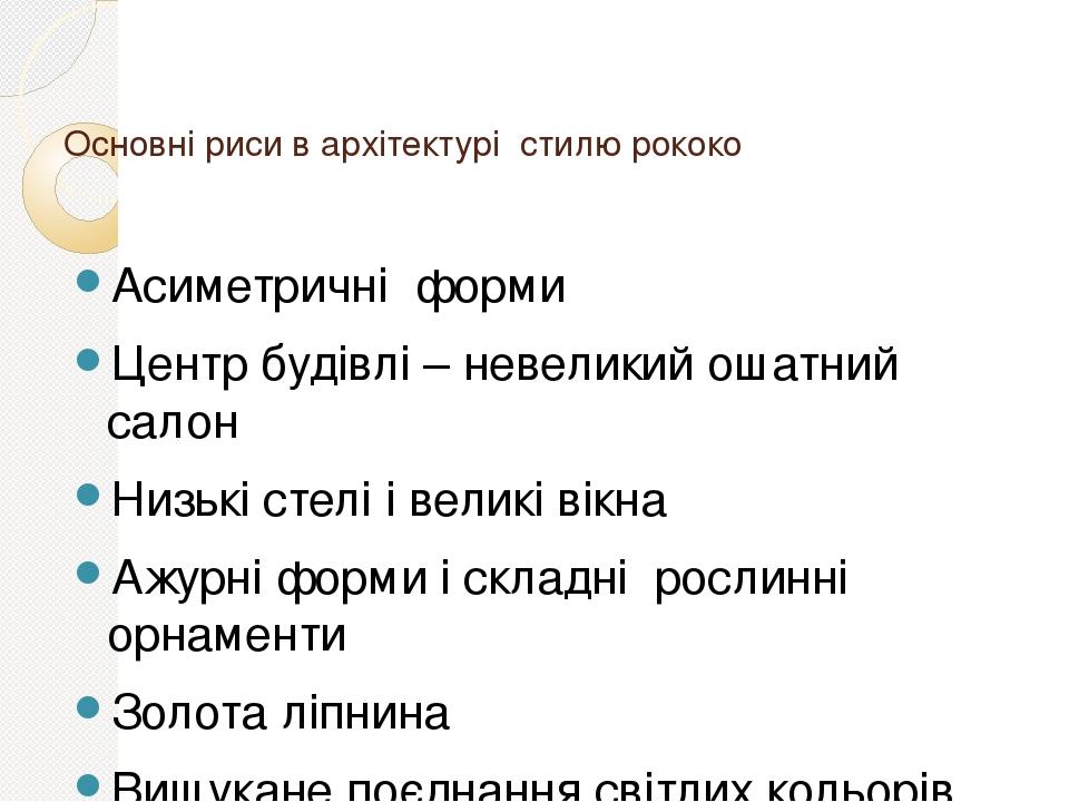 Основні риси в архітектурі стилю рококо Асиметричні форми Центр будівлі – невеликий ошатний салон Низькі стелі і великі вікна Ажурні форми і складн...
