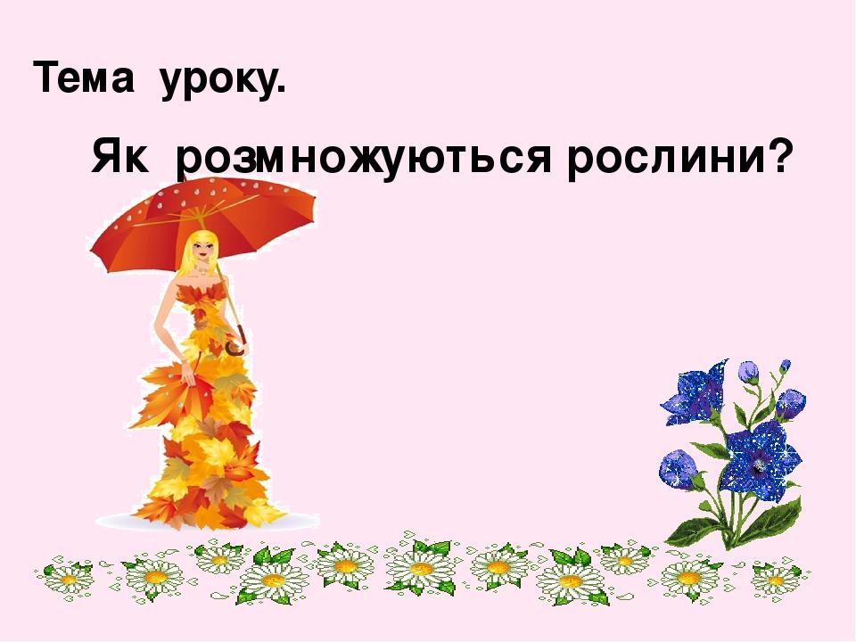 Тема уроку. Як розмножуються рослини?