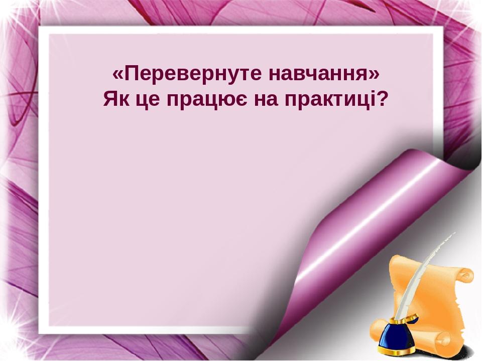 «Перевернуте навчання» Як це працює на практиці?