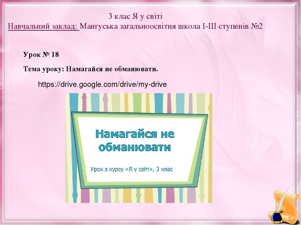 3 клас Я у світі Навчальний заклад: Мангуська загальноосвітня школа I-III ступенів №2 Урок № 18 Тема уроку: Намагайся не обманювати. https://drive....