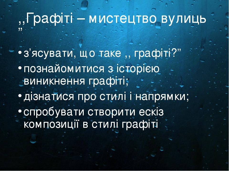 ,,Графіті – мистецтво вулиць ” з’ясувати, що таке ,, графіті?” познайомитися з історією виникнення графіті; дізнатися про стилі і напрямки; спробув...