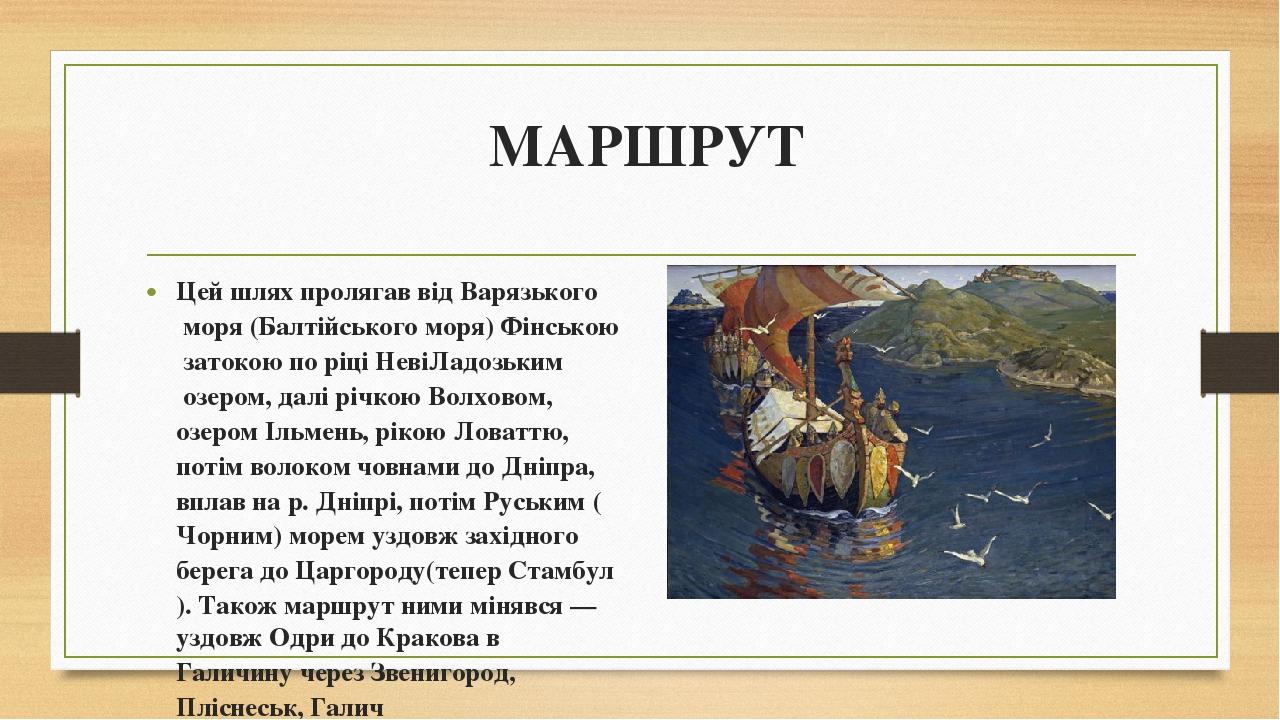 МАРШРУТ Цей шлях пролягав від Варязького моря (Балтійського моря) Фінською затокою по ріці НевіЛадозьким озером, далі річкою Волховом, озером Ільме...