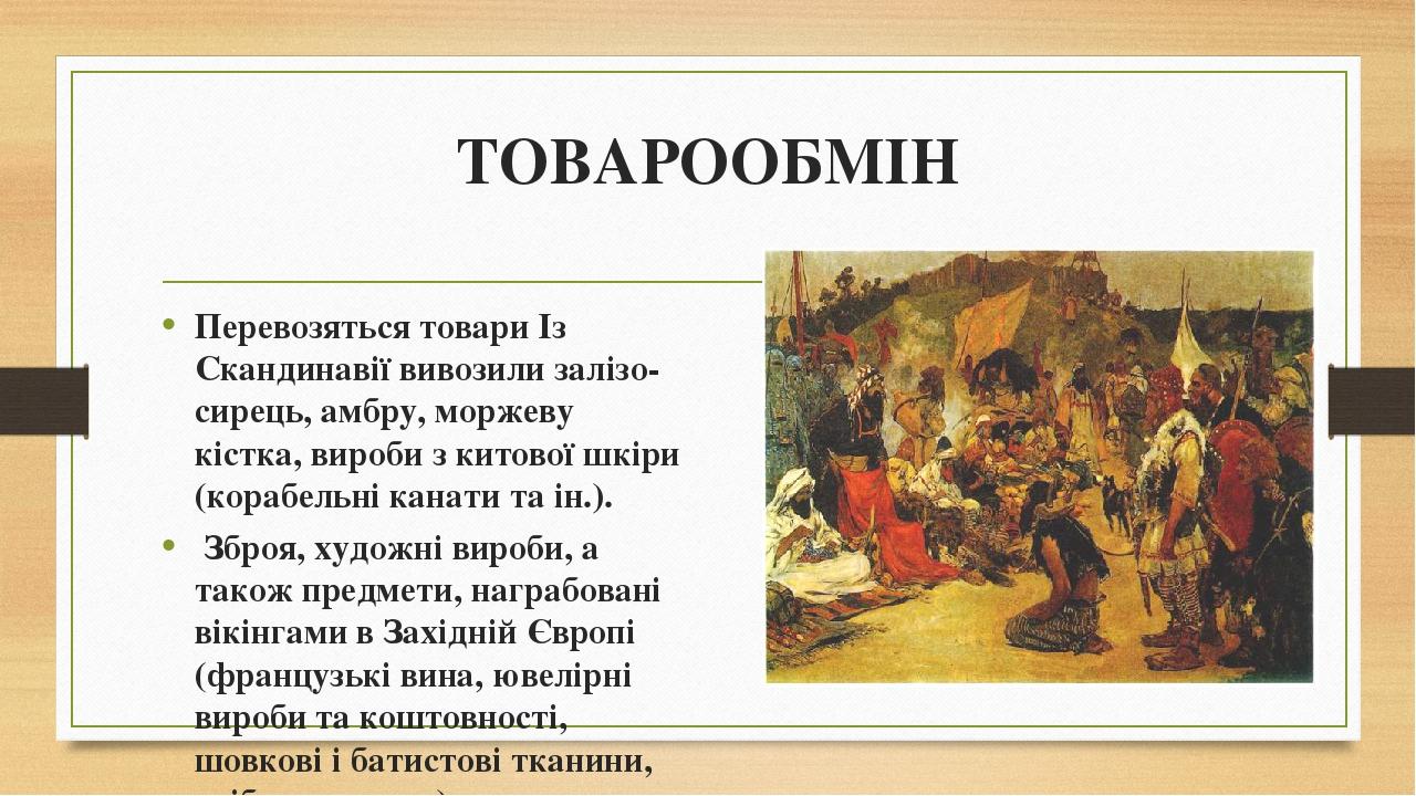 ТОВАРООБМІН Перевозяться товари Із Скандинавії вивозили залізо-сирець, амбру, моржеву кістка, вироби з китової шкіри (корабельні канати та ін.). Зб...