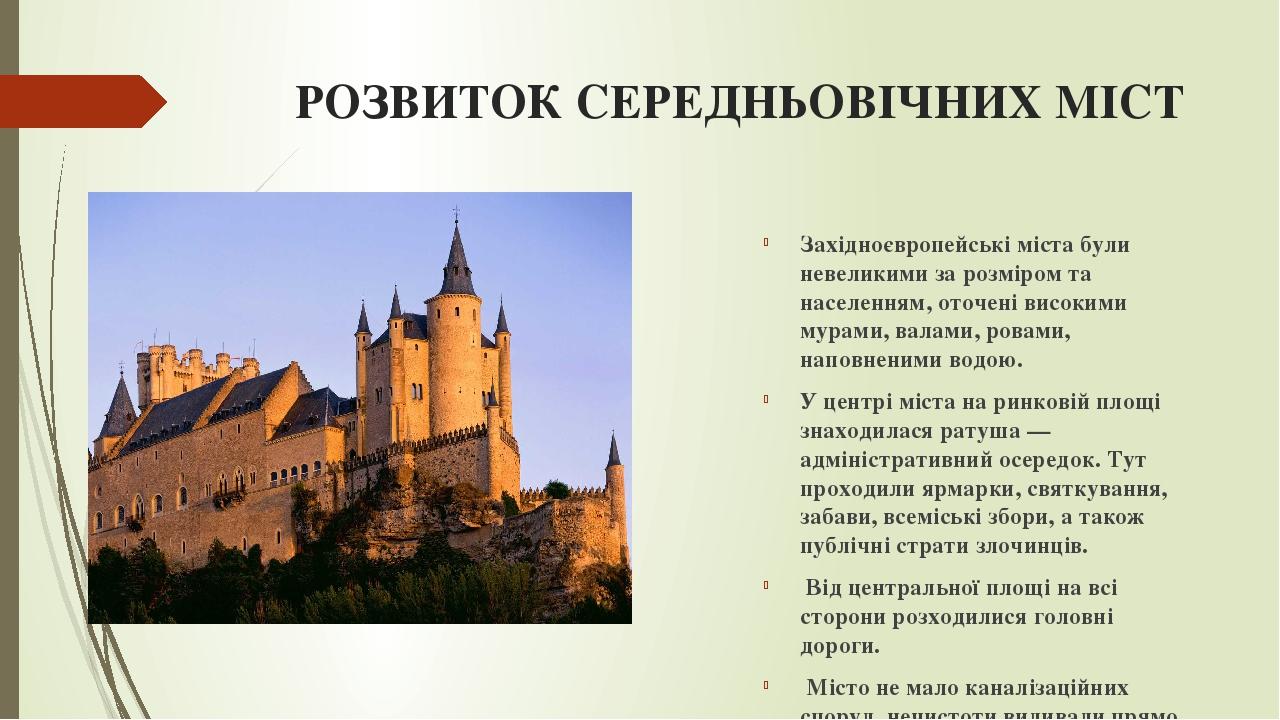 РОЗВИТОК СЕРЕДНЬОВІЧНИХ МІСТ Західноєвропейські міста були невеликими за розміром та населенням, оточені високими мурами, валами, ровами, наповнени...