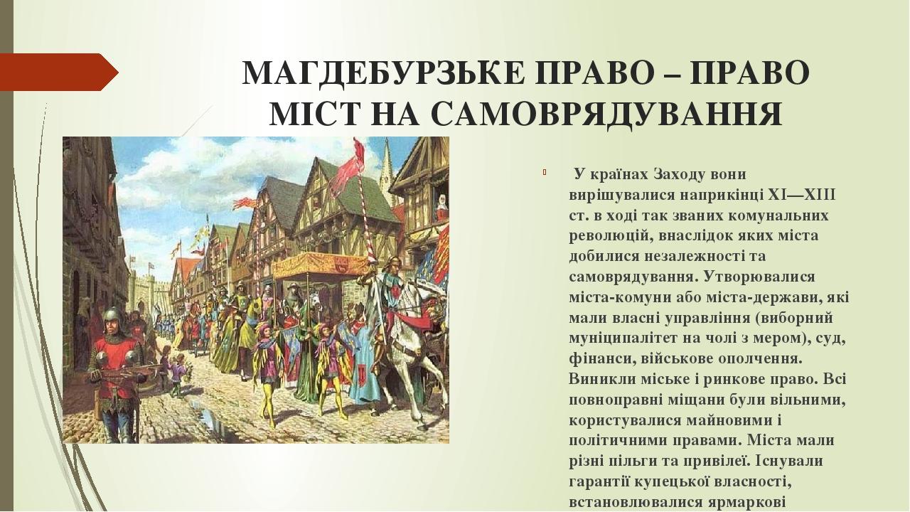 МАГДЕБУРЗЬКЕ ПРАВО – ПРАВО МІСТ НА САМОВРЯДУВАННЯ У країнах Заходу вони вирішувалися наприкінці XI—XIII ст. в ході так званих комунальних революцій...