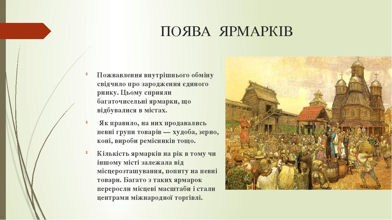 ПОЯВА ЯРМАРКІВ Пожвавлення внутрішнього обміну свідчило про зародження єдиного ринку. Цьому сприяли багаточисельні ярмарки, що відбувалися в містах...