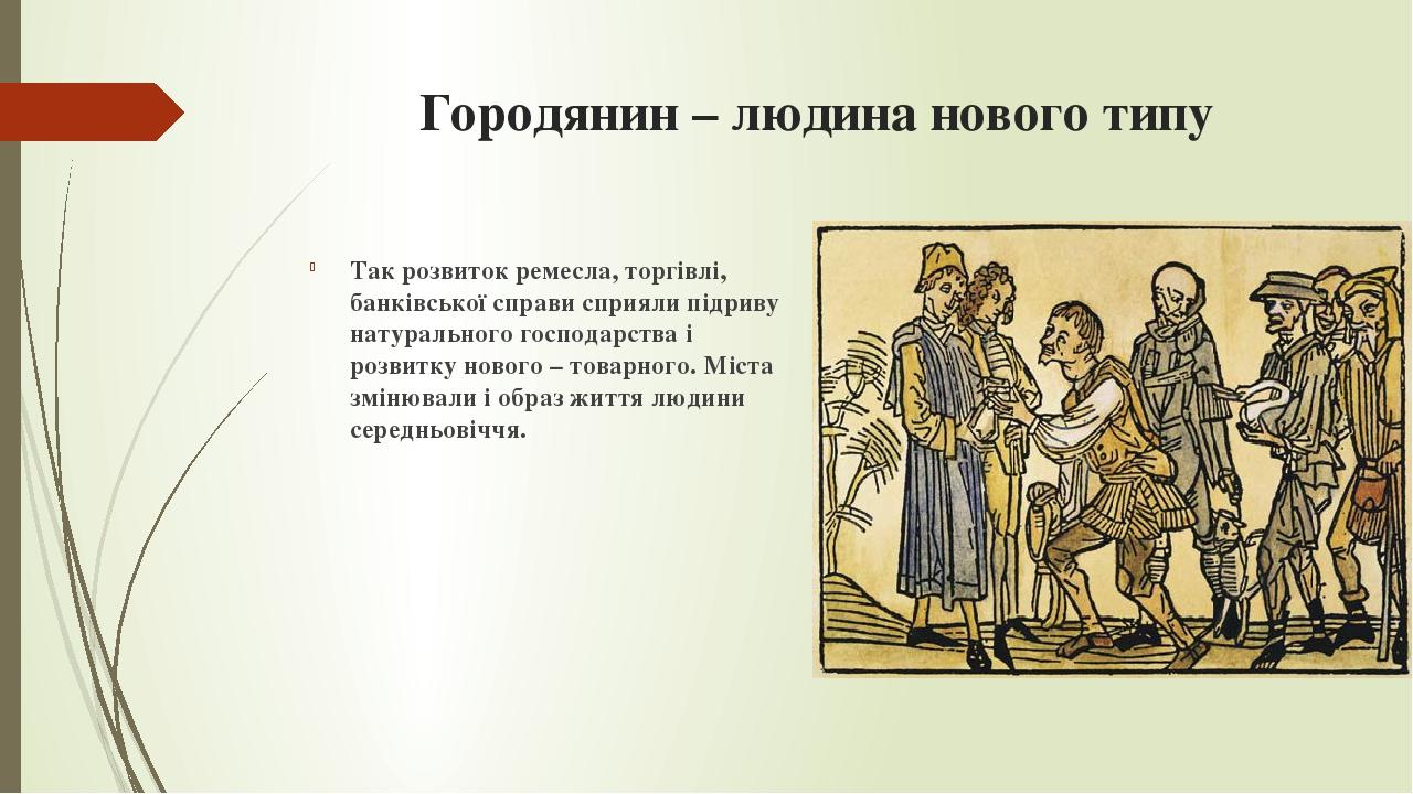 Городянин – людина нового типу Так розвиток ремесла, торгівлі, банківської справи сприяли підриву натурального господарства і розвитку нового – тов...