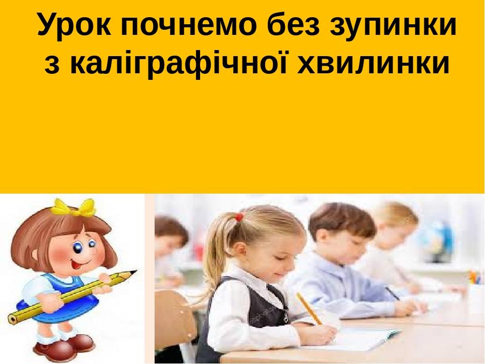 Урок почнемо без зупинки з каліграфічної хвилинки
