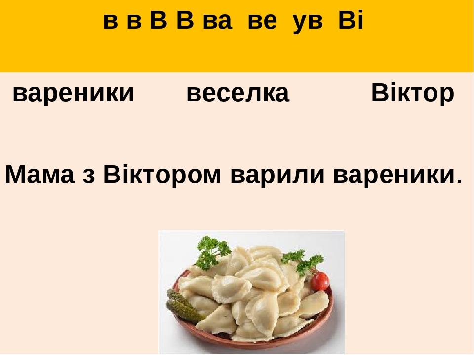 в в В В ва ве ув Ві вареники веселка Віктор Мама з Віктором варили вареники.