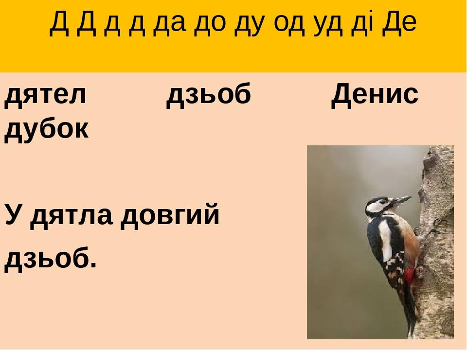 Д Д д д да до ду од уд ді Де дятел дзьоб Денис дубок У дятла довгий дзьоб.