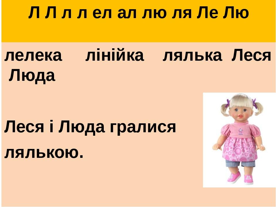 Л Л л л ел ал лю ля Ле Лю лелека лінійка лялька Леся Люда Леся і Люда гралися лялькою.
