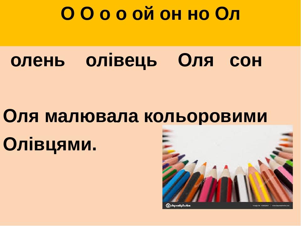 О О о о ой он но Ол олень олівець Оля сон Оля малювала кольоровими Олівцями.