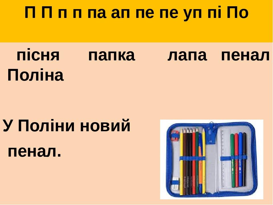 П П п п па ап пе пе уп пі По пісня папка лапа пенал Поліна У Поліни новий пенал.