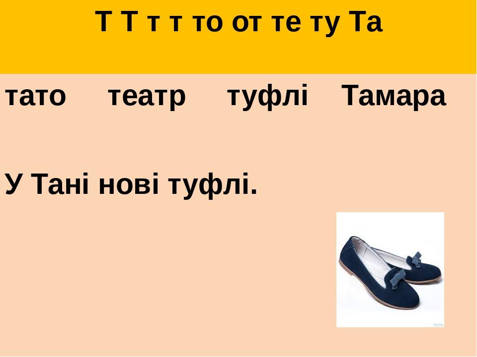 Т Т т т то от те ту Та тато театр туфлі Тамара У Тані нові туфлі.