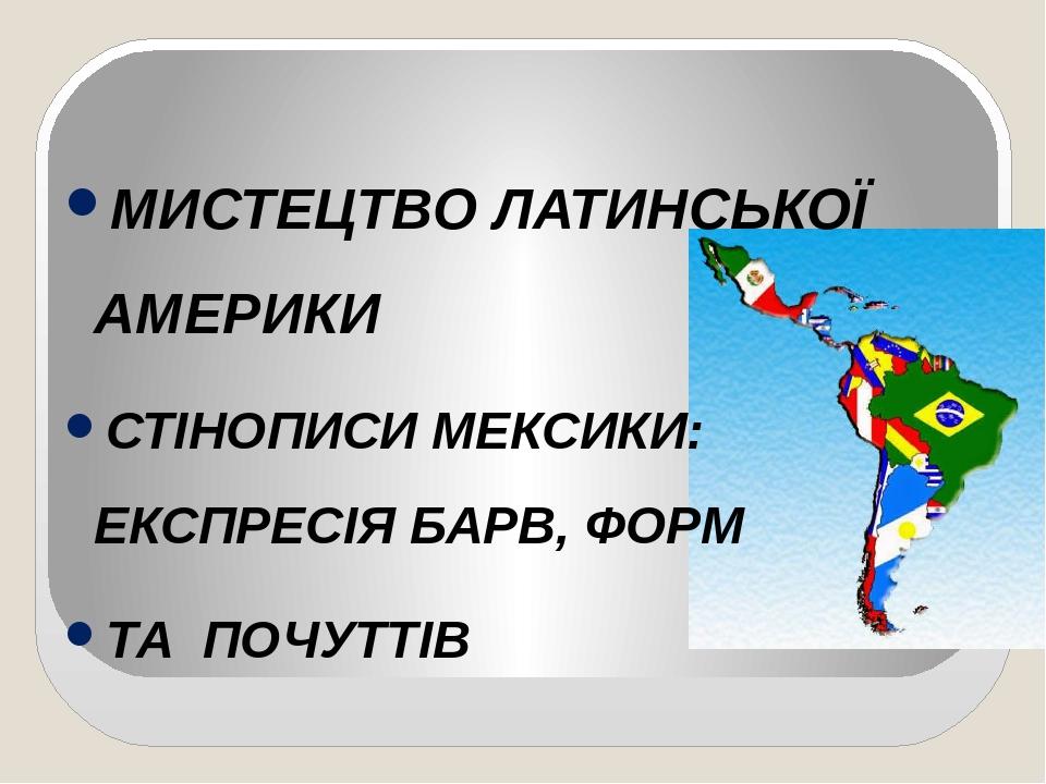 МИСТЕЦТВО ЛАТИНСЬКОЇ АМЕРИКИ СТІНОПИСИ МЕКСИКИ: ЕКСПРЕСІЯ БАРВ, ФОРМ ТА ПОЧУТТІВ