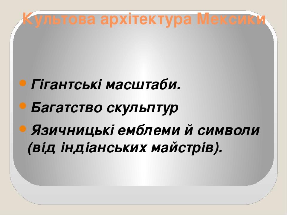 Культова архітектура Мексики Гігантські масштаби. Багатство скульптур Язичницькі емблеми й символи (від індіанських майстрів).