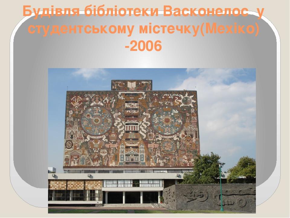 Будівля бібліотеки Васконелос у студентському містечку(Мехіко) -2006