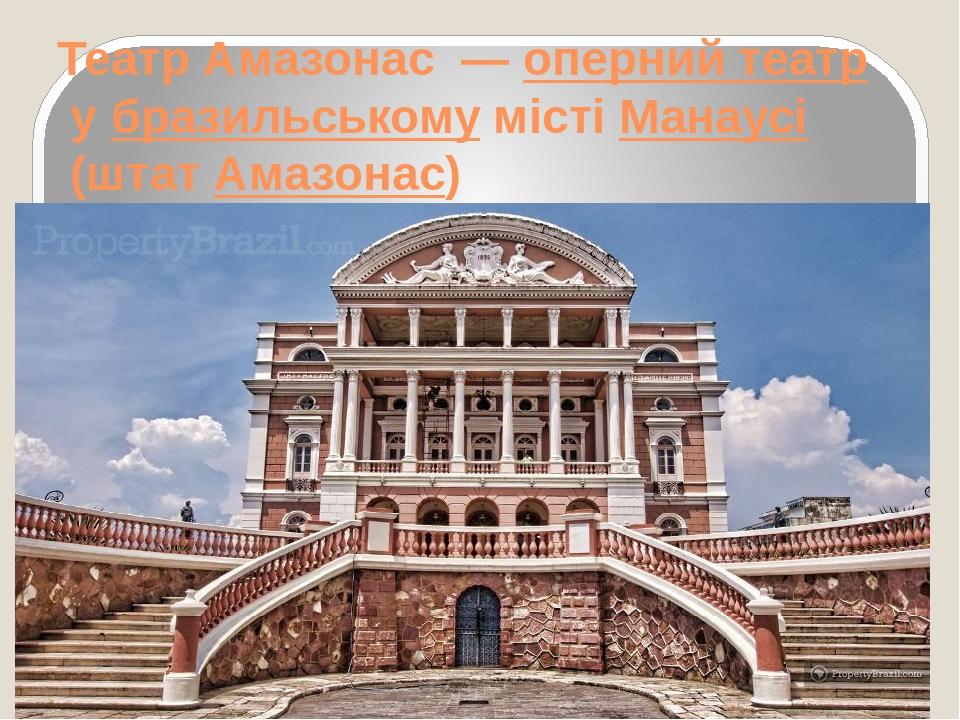 Театр Амазонас  — оперний театр у бразильському місті Манаусі (штат Амазонас)