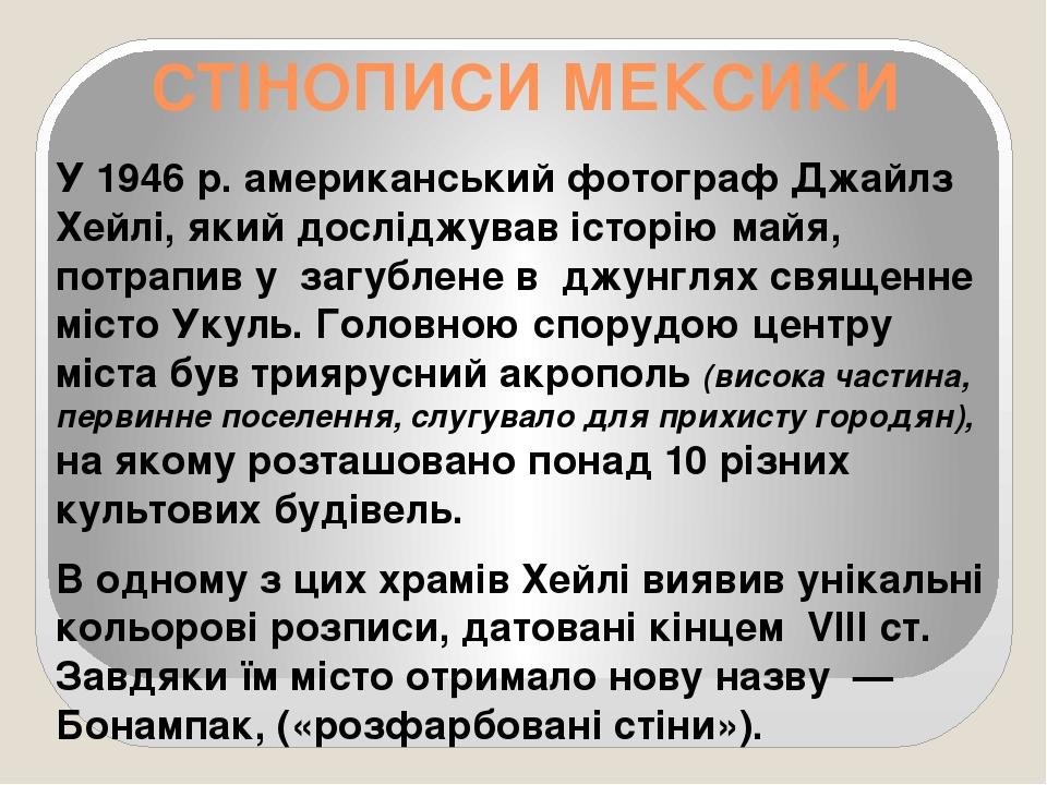 СТІНОПИСИ МЕКСИКИ У 1946 р. американський фотограф Джайлз Хейлі, який досліджував історію майя, потрапив у  загублене в  джунглях священне місто Ук...